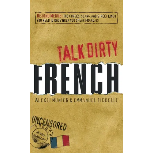Talk Dirty French: Beyond Merde: The Curses, Slang, and Street Lingo You Need to Know When You Speak Francais