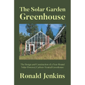 The Solar Garden Greenhouse: The Design and Construction of a Year-Round Solar-Powered, Carbon-Neutral Greenhouse