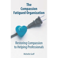 The Compassion Fatigued Organization: Restoring Compassion to Helping Professionals