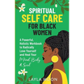Spiritual Self Care for Black Women: A Powerful, Holistic Workbook to Radically Love Yourself and Heal Your Mind, Body, & Soul