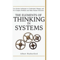 The Elements of Thinking in Systems: Use Systems Archetypes to Understand, Manage, and Fix Complex Problems and Make Smarter Decisions