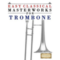 Easy Classical Masterworks for Trombone: Music of Bach, Beethoven, Brahms, Handel, Haydn, Mozart, Schubert, Tchaikovsky, Vivaldi and Wagner