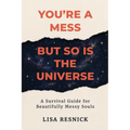 You're a Mess, But So is the Universe: A Survival Guide for Beautifully Messy Souls