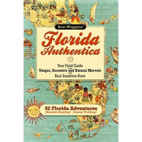 Florida Authentica: Your field guide to the unique, eccentric, and natural marvels of the real Sunshine State
