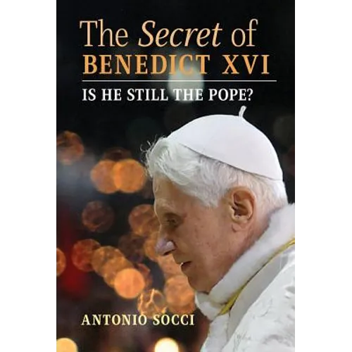 The Secret of Benedict XVI: Is He Still the Pope?