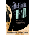 The Bobbed Haired Bandit: A True Story of Crime and Celebrity in 1920s New York