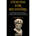 Stoicism For Beginners: Master the Art of Happiness. Learn Modern, Practical Stoicism to Create Your Own Daily Stoic Routine