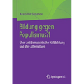 Bildung Gegen Populismus?!: Über Antidemokratische Halbbildung Und Ihre Alternativen