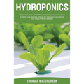 Hydroponics: A beginner's guide to learn the principles of Hydroponics and Aquaponics for higher quality gardening. Improve your Greenhouse productivi