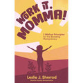 Work It, Momma!: 5 Biblical Principles for the Budding Mompreneur