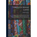 Through Masai Land: A Journey of Exploration Among the Snowclad Volcanic Mountains and Strange Tribes of Eastern Equatorial Africa. Being