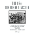 The 82nd Airborne Division: A Photographic History Volume 1: Training, Sicily, Salerno, Anzio