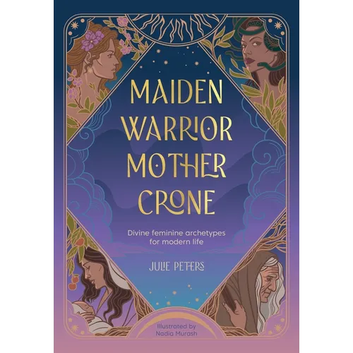 Maiden, Warrior, Mother, Crone: Divine Feminine Archetypes for Modern Life