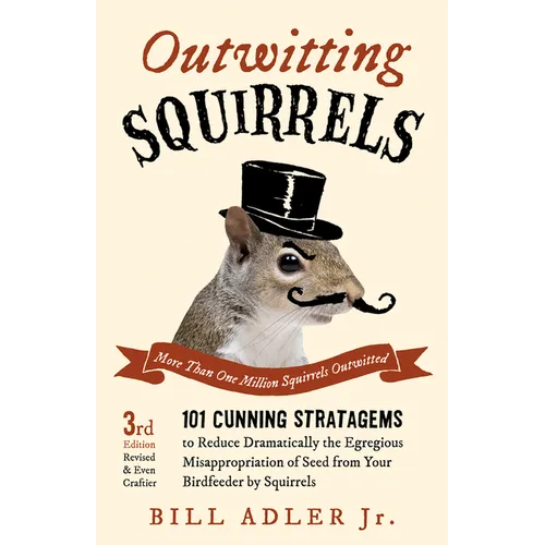 Outwitting Squirrels: 101 Cunning Stratagems to Reduce Dramatically the Egregious Misappropriation of Seed from Your Birdfeeder by Squirrels