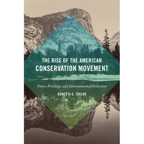 The Rise of the American Conservation Movement: Power, Privilege, and Environmental Protection