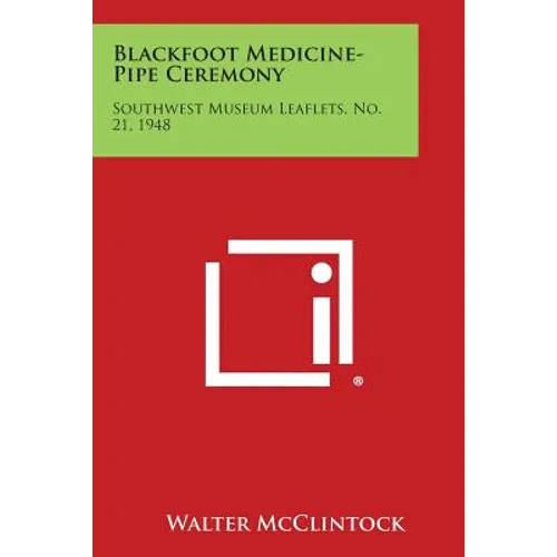 Blackfoot Medicine-Pipe Ceremony: Southwest Museum Leaflets, No. 21, 1948
