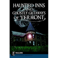 Haunted Inns and Ghostly Getaways of Vermont