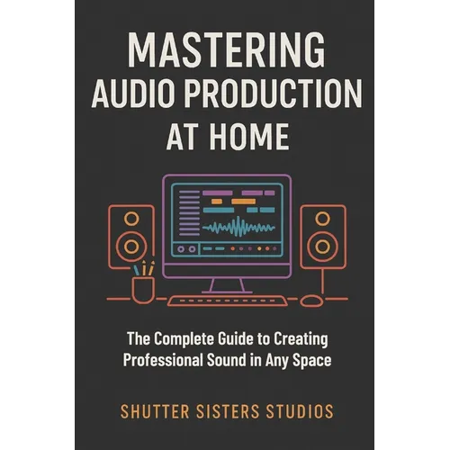 Mastering Audio Production at Home: The Complete Guide to Creating Professional Sound in Any Space