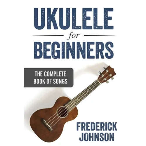 Ukulele For Beginners: The Complete Book of Songs
