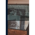 The Life of Cassius Marcellus Clay. Memoirs, Writings, and Speeches Showing His Conduct in the Overthrow of American Slavery, the Salvation of the Uni