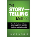 The Storytelling Method: Steps to Maximize a Simple Story and Make It Powerful, Inspiring, and Unforgettable