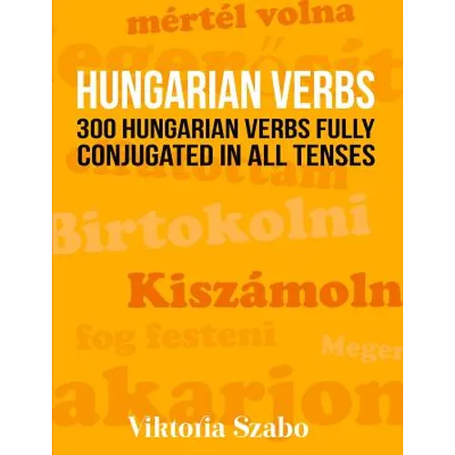 Hungarian Verbs: 300 Hungarian Verbs Fully Conjugated in All Tenses
