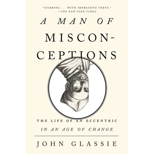 A Man of Misconceptions: The Life of an Eccentric in an Age of Change