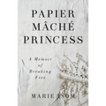 Papier Mäché Princess: A Memoir of Breaking Free