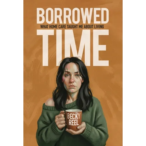 Borrowed Time: What Home Care Taught Me About Living