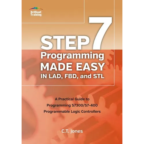 STEP 7 Programming Made Easy in LAD, FBD, and STL: A Practical Guide to Programming S7300/S7-400 Programmable Logic Controllers