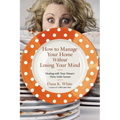 How to Manage Your Home Without Losing Your Mind: Dealing with Your House's Dirty Little Secrets