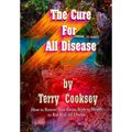 The Cure For All Disease: How to Restore Your Entire Body to Health to Rid It of All Disease