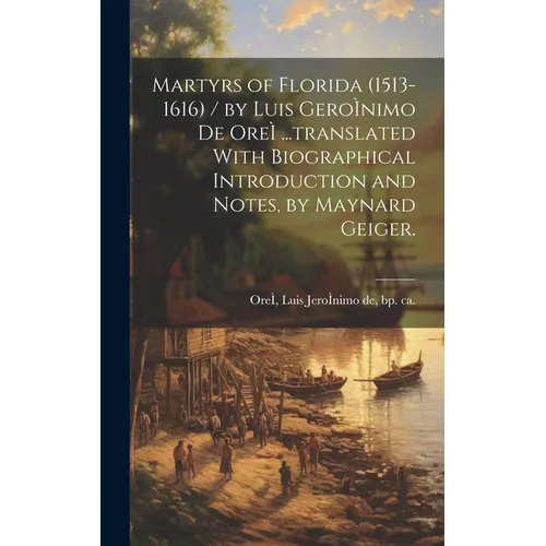 Martyrs of Florida (1513-1616) / by Luis GeroÌ nimo De OreÌ ...translated With Biographical Introduction and Notes, by Maynard Geiger.