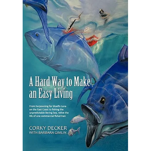 A Hard Way to Make an Easy Living: From Harpooning for Bluefin Tuna on the East Coast to Fishing the Unpredictable Bering Sea, Relive the Life of on