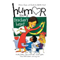 Humor for a Teacher's Heart: Stories, Quips, and Quotes to Lift the Heart