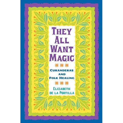 They All Want Magic: Curanderas and Folk Healing Volume 16