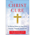 The Christ Cure: 10 Biblical Ways to Heal from Trauma, Tragedy, and Ptsd