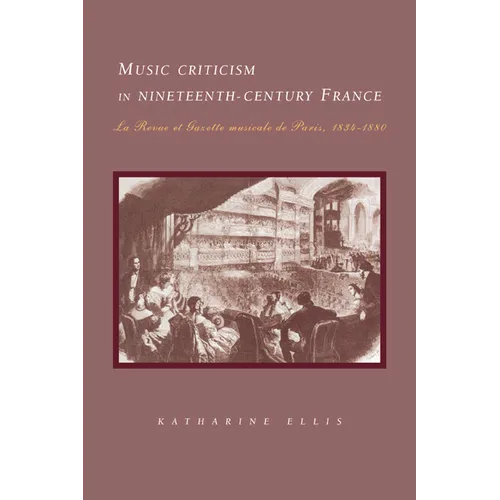 Music Criticism in Nineteenth-Century France: La Revue Et Gazette Musicale de Paris 1834 80