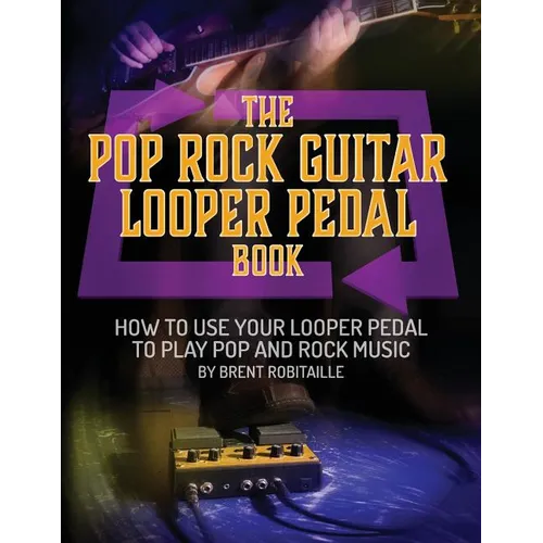 The Pop Rock Guitar Looper Pedal Book: How to Use Your Guitar Looper Pedal to Play Pop Rock Music