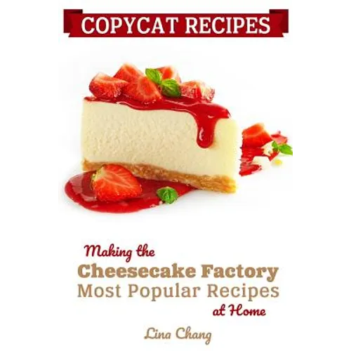 Copycat Recipes: Making the Cheesecake Factory Most Popular Recipes at Home