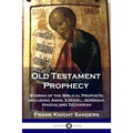 Old Testament Prophecy: Stories of the Biblical Prophets, including Amos, Ezekiel, Jeremiah, Haggai and Zechariah
