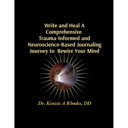 Write and Heal A Comprehensive Trauma-Informed and Neuroscience-Based Journaling Journey to Rewire Your Mind