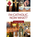 I'm Catholic. Now What?