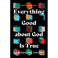 Everything Good about God Is True: Choosing Faith