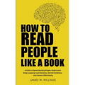 How to Read People Like a Book: A Guide to Speed-Reading People, Understand Body Language and Emotions, Decode Intentions, and Connect Effortlessly