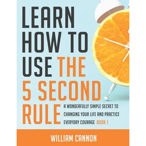 Learn how to use the 5 Second Rule: A Wonderfully Simple secret to changing your life and Practice Everyday Courage - Book 1