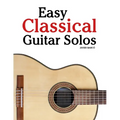 Easy Classical Guitar Solos: Featuring music of Bach, Mozart, Beethoven, Vivaldi and Other Composers