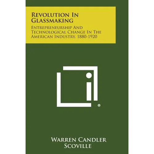 Revolution in Glassmaking: Entrepreneurship and Technological Change in the American Industry, 1880-1920