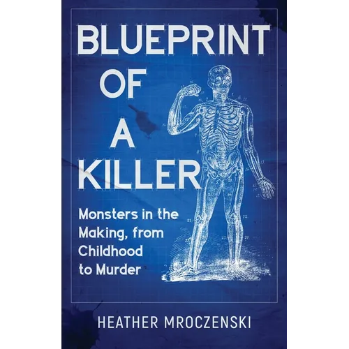 Blueprint Of A Killer: Monsters in the Making, from Childhood to Murder