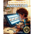 So You Want To Be An Animator: A Kids' Guide to Animation, Character Design, Storyboarding, and the Imaginative Artists Who Make Drawings Move and Sto